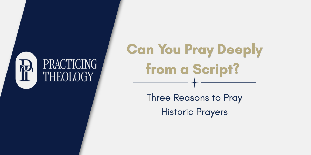 Practicing Theology explores whether you can pray deeply from a script, offering three reasons to embrace historic prayers as a path to authentic spiritual formation.